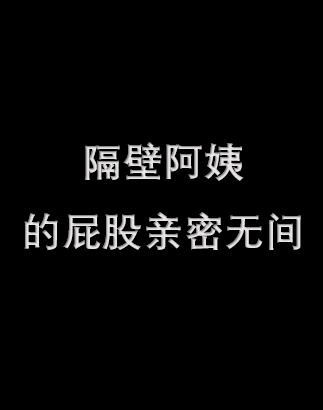 隔壁阿姨的屁股亲密无间